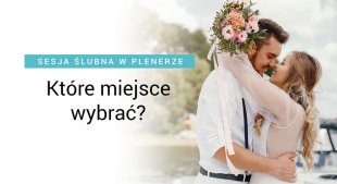 Sesja ślubna 2022 – miejsca i pomysły na zdjęcia w ślubnym plenerze